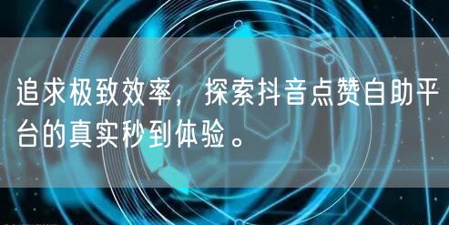 追求极致效率，探索抖音点赞自助平台的真实秒到体验。