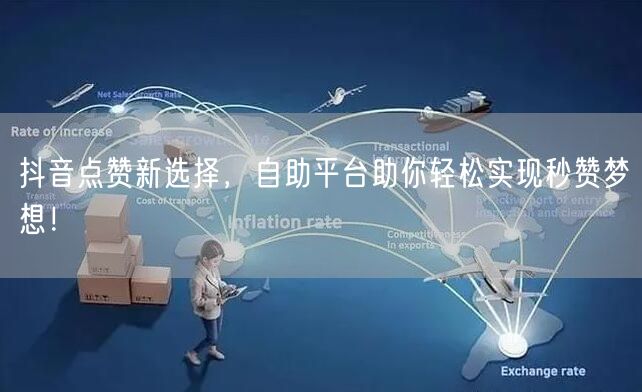 抖音点赞新选择，自助平台助你轻松实现秒赞梦想！