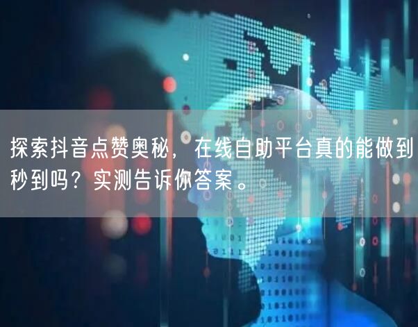 探索抖音点赞奥秘，在线自助平台真的能做到秒到吗？实测告诉你答案。