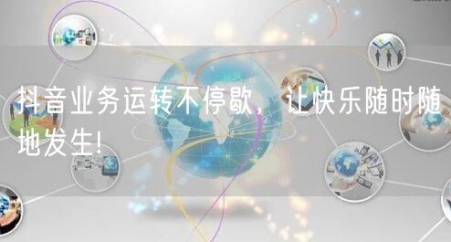 抖音业务运转不停歇，让快乐随时随地发生!