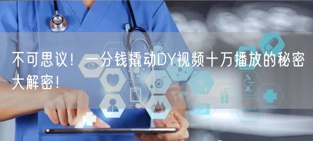 不可思议！一分钱撬动DY视频十万播放的秘密大解密！