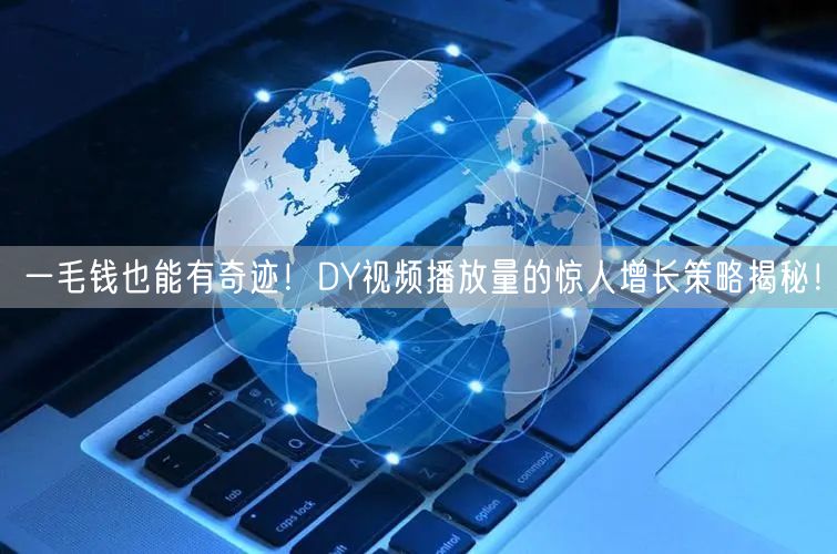 一毛钱也能有奇迹！DY视频播放量的惊人增长策略揭秘！