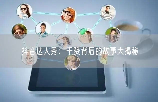 抖音达人秀：千赞背后的故事大揭秘