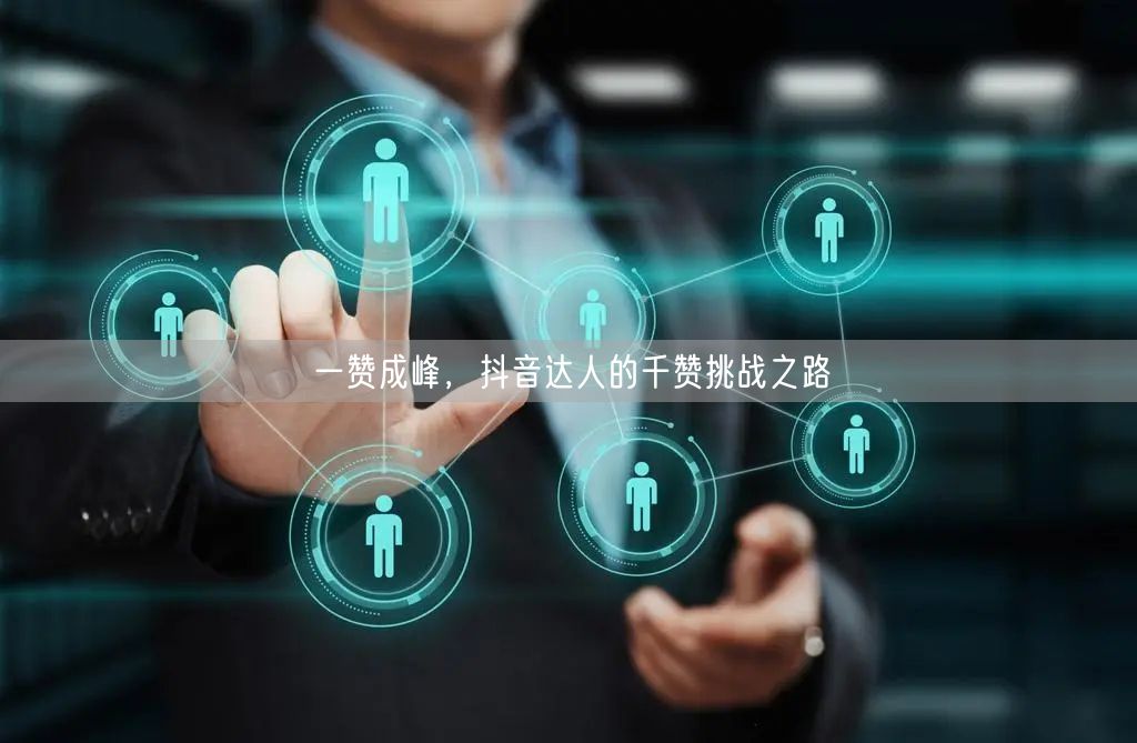 一赞成峰，抖音达人的千赞挑战之路