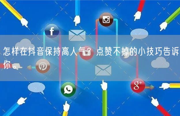 怎样在抖音保持高人气？点赞不掉的小技巧告诉你。