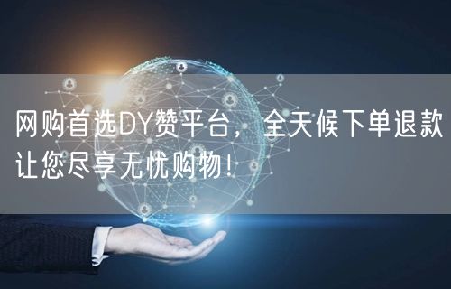 网购首选DY赞平台，全天候下单退款让您尽享无忧购物！