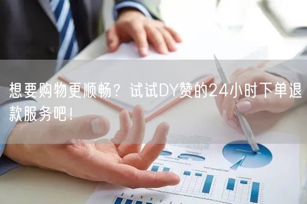 想要购物更顺畅？试试DY赞的24小时下单退款服务吧！