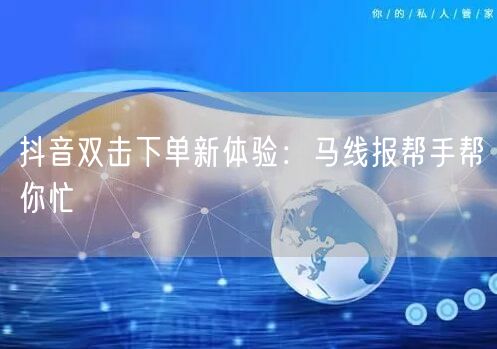 抖音双击下单新体验：马线报帮手帮你忙