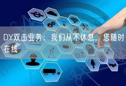 DY双击业务：我们从不休息，您随时在线