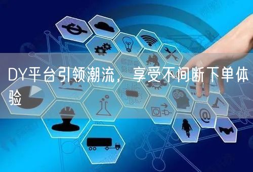 DY平台引领潮流，享受不间断下单体验