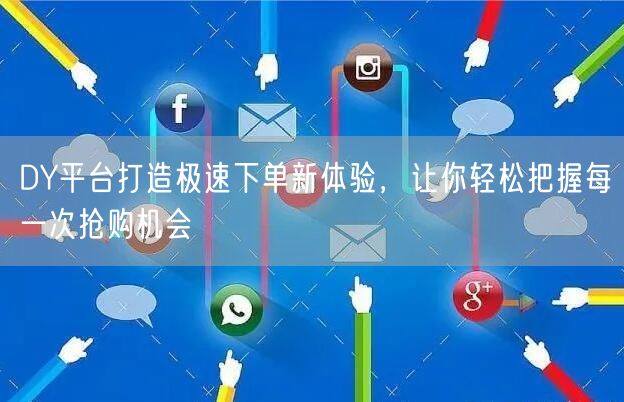 DY平台打造极速下单新体验，让你轻松把握每一次抢购机会