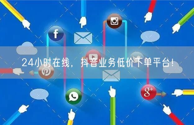 24小时在线，抖音业务低价下单平台！