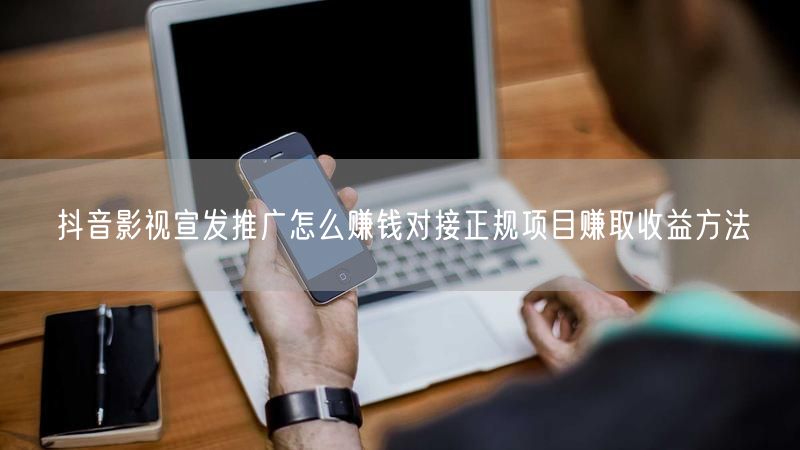 抖音影视宣发推广怎么赚钱对接正规项目赚取收益方法