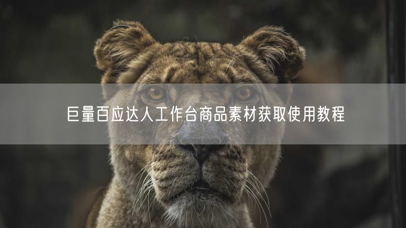 巨量百应达人工作台商品素材获取使用教程