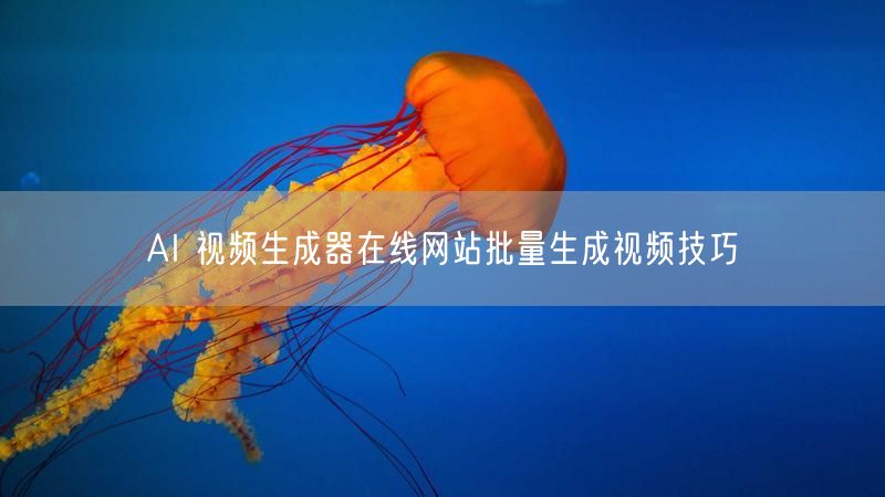 AI 视频生成器在线网站批量生成视频技巧
