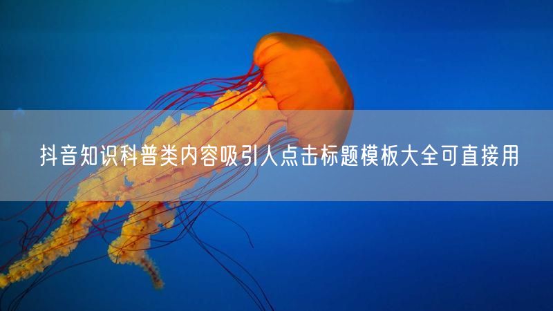 抖音知识科普类内容吸引人点击标题模板大全可直接用