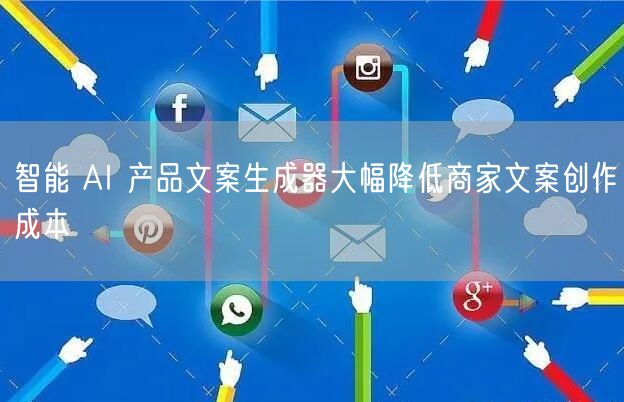 智能 AI 产品文案生成器大幅降低商家文案创作成本