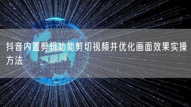 抖音内置剪辑功能剪切视频并优化画面效果实操方法