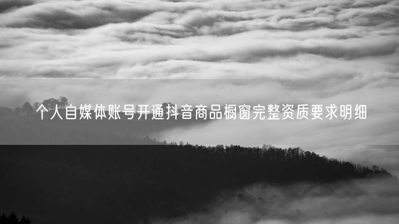 个人自媒体账号开通抖音商品橱窗完整资质要求明细