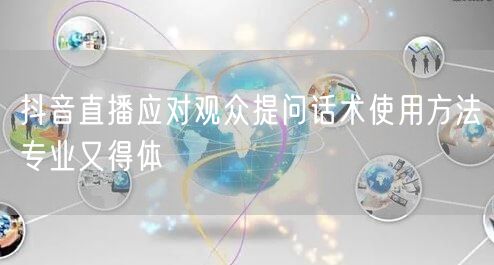 抖音直播应对观众提问话术使用方法专业又得体