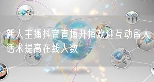 新人主播抖音直播开播欢迎互动留人话术提高在线人数
