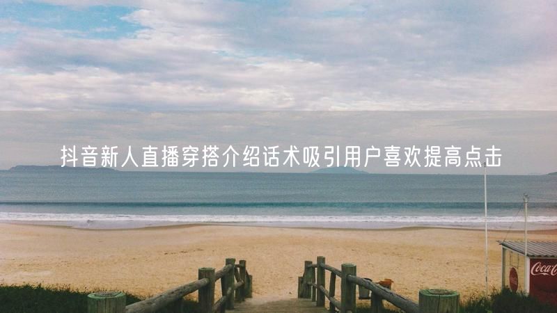 抖音新人直播穿搭介绍话术吸引用户喜欢提高点击