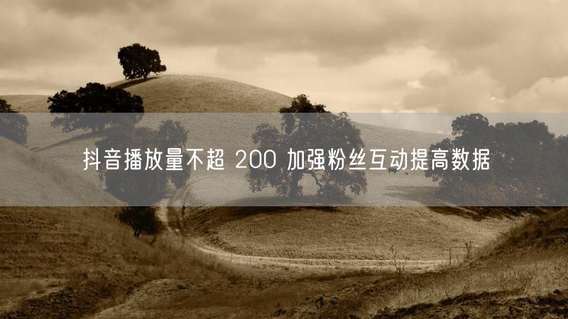 抖音播放量不超 200 加强粉丝互动提高数据