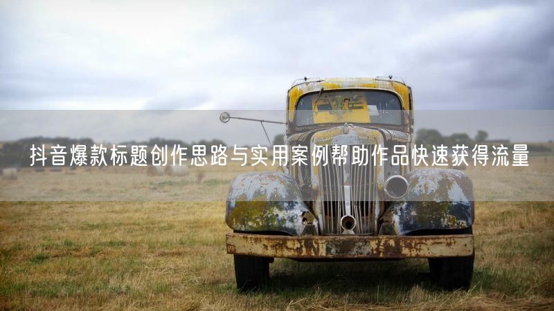 抖音爆款标题创作思路与实用案例帮助作品快速获得流量