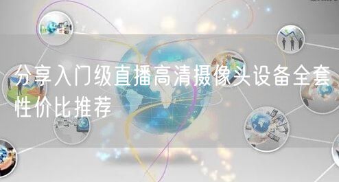 分享入门级直播高清摄像头设备全套性价比推荐