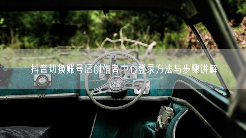 抖音切换账号后创作者中心登录方法与步骤讲解