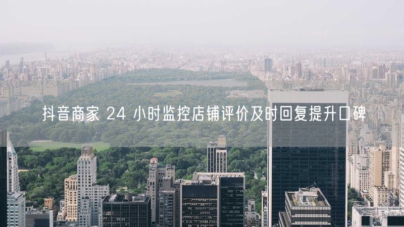 抖音商家 24 小时监控店铺评价及时回复提升口碑