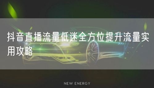 抖音直播流量低迷全方位提升流量实用攻略