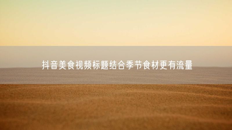 抖音美食视频标题结合季节食材更有流量