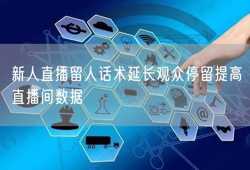 新人直播留人话术延长观众停留提高直播间数据