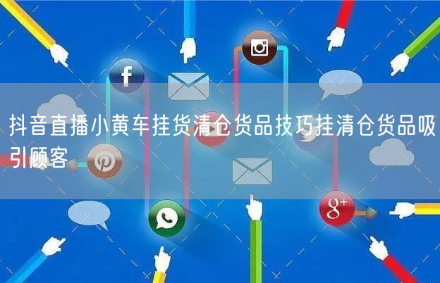 抖音直播小黄车挂货清仓货品技巧挂清仓货品吸引顾客