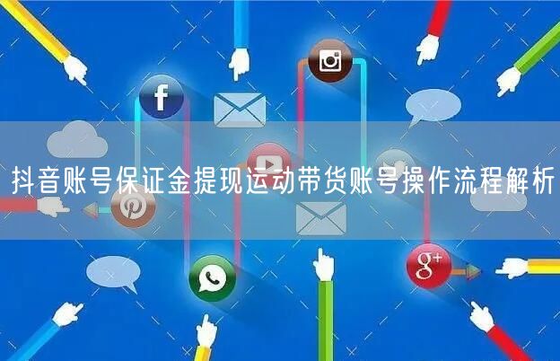 抖音账号保证金提现运动带货账号操作流程解析
