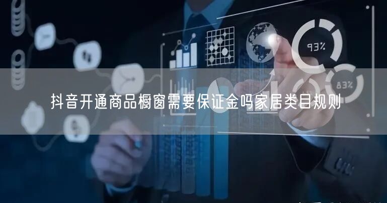 抖音开通商品橱窗需要保证金吗家居类目规则