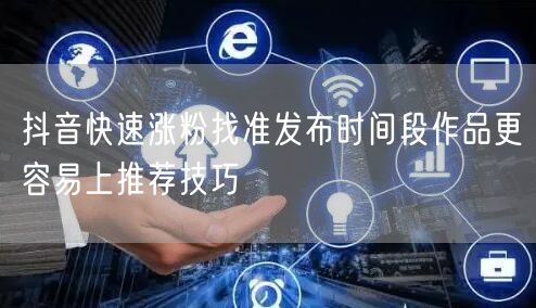 抖音快速涨粉找准发布时间段作品更容易上推荐技巧