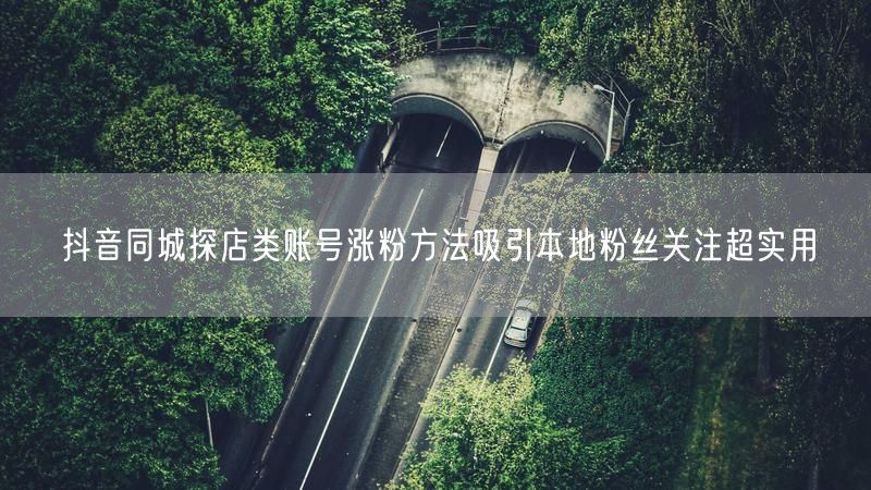 抖音同城探店类账号涨粉方法吸引本地粉丝关注超实用