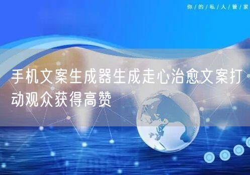 手机文案生成器生成走心治愈文案打动观众获得高赞