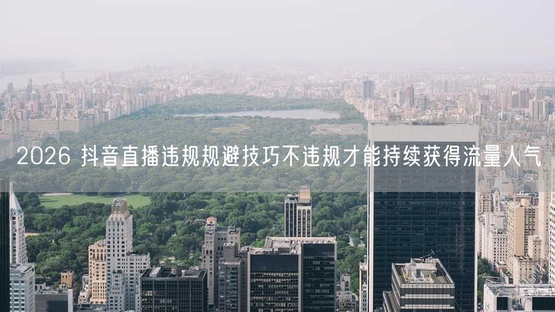2026 抖音直播违规规避技巧不违规才能持续获得流量人气