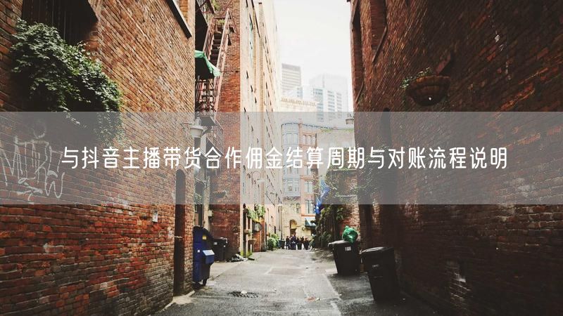 与抖音主播带货合作佣金结算周期与对账流程说明
