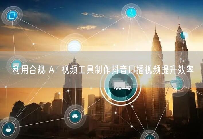 利用合规 AI 视频工具制作抖音口播视频提升效率