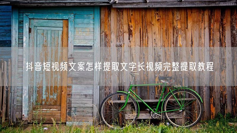 抖音短视频文案怎样提取文字长视频完整提取教程