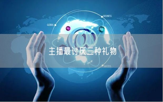 主播最讨厌三种礼物