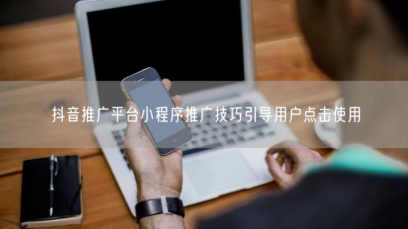 抖音推广平台小程序推广技巧引导用户点击使用