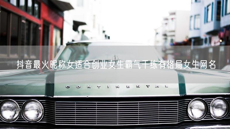 抖音最火昵称女适合创业女生霸气干练有格局女生网名